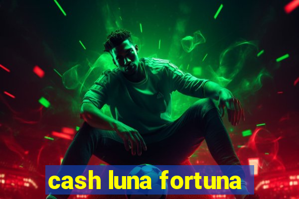 cash luna fortuna